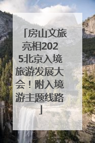 房山文旅亮相2025北京入境旅游发展大会！附入境游主题线路