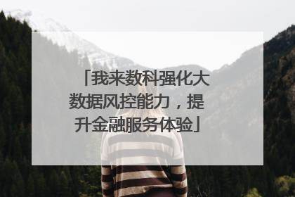我来数科强化大数据风控能力，提升金融服务体验