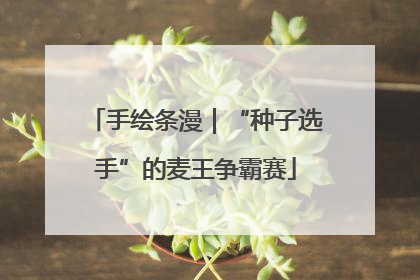 手绘条漫｜“种子选手”的麦王争霸赛