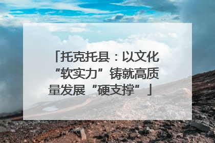 托克托县：以文化“软实力”铸就高质量发展“硬支撑”