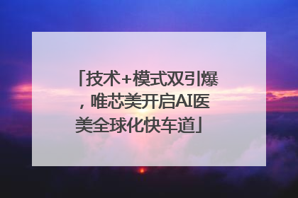 技术+模式双引爆，唯芯美开启AI医美全球化快车道