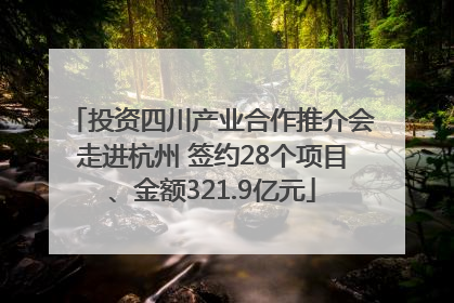投资四川产业合作推介会走进杭州 签约28个项目、金额321.9亿元
