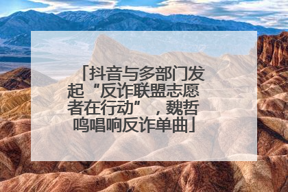抖音与多部门发起“反诈联盟志愿者在行动”，魏哲鸣唱响反诈单曲