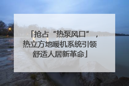 抢占“热泵风口”，热立方地暖机系统引领舒适人居新革命