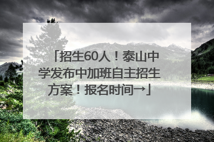 招生60人！泰山中学发布中加班自主招生方案！报名时间→