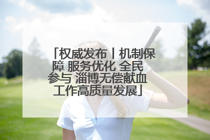 权威发布丨机制保障 服务优化 全民参与 淄博无偿献血工作高质量发展