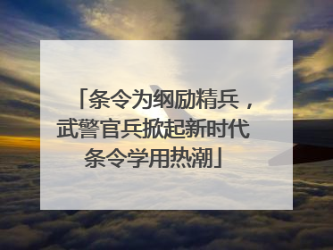 条令为纲励精兵，武警官兵掀起新时代条令学用热潮