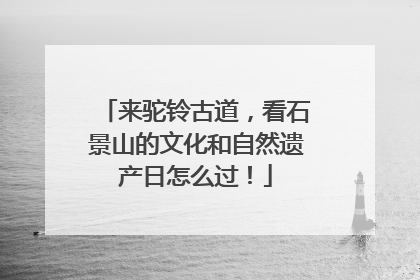 来驼铃古道，看石景山的文化和自然遗产日怎么过！
