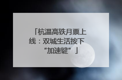 杭温高铁月票上线：双城生活按下“加速键”