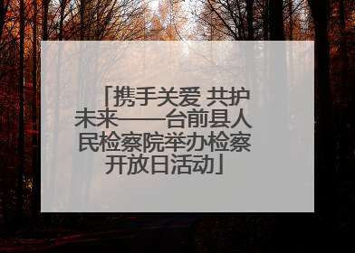 携手关爱 共护未来——台前县人民检察院举办检察开放日活动