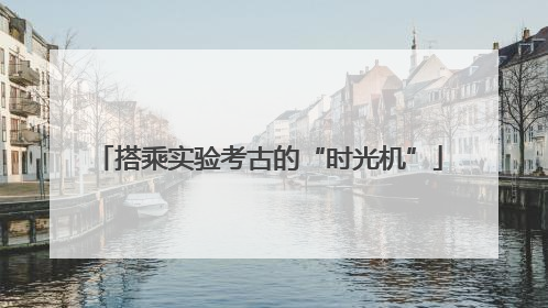 搭乘实验考古的“时光机”