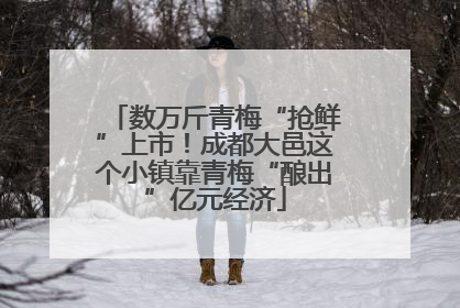 数万斤青梅“抢鲜”上市！成都大邑这个小镇靠青梅“酿出”亿元经济