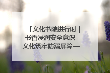 文化书院进行时｜书香浸润安全意识 文化筑牢防溺屏障——辛城社区开展防溺水主题宣传活动