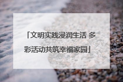 文明实践浸润生活 多彩活动共筑幸福家园