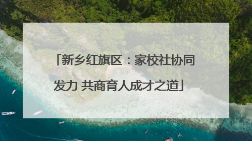 新乡红旗区：家校社协同发力 共商育人成才之道