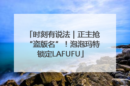 时刻有说法｜正主抢“盗版名”！泡泡玛特锁定LAFUFU