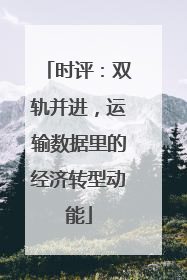 时评：双轨并进，运输数据里的经济转型动能