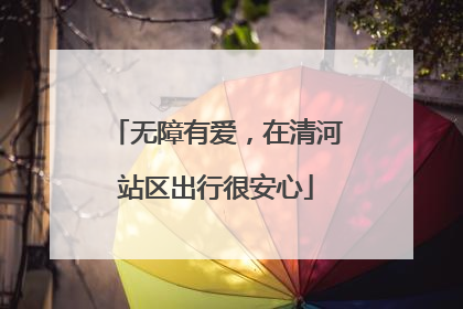 无障有爱，在清河站区出行很安心
