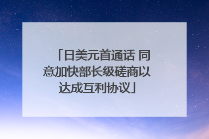 日美元首通话 同意加快部长级磋商以达成互利协议