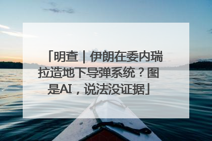 明查｜伊朗在委内瑞拉造地下导弹系统？图是AI，说法没证据