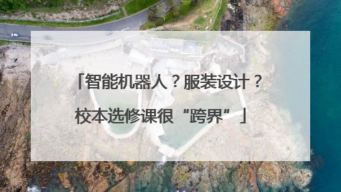 智能机器人？服装设计？校本选修课很“跨界”