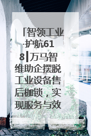 智领工业·护航618┃万马智维助企摆脱工业设备售后枷锁，实现服务与效能价值共振！