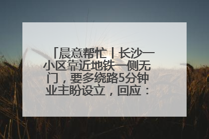晨意帮忙丨长沙一小区靠近地铁一侧无门，要多绕路5分钟业主盼设立，回应：意见不一致