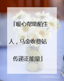 暖心帮助陌生人，马金收费站传递正能量