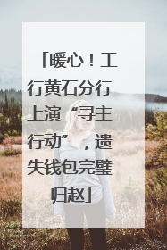 暖心！工行黄石分行上演“寻主行动”，遗失钱包完璧归赵