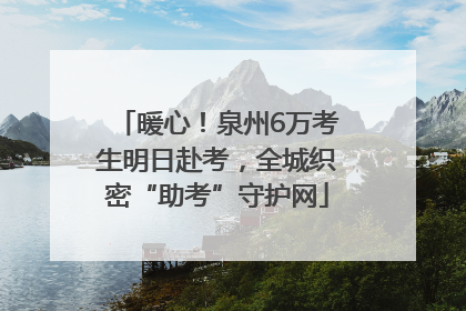 暖心！泉州6万考生明日赴考，全城织密“助考”守护网