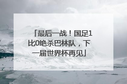 最后一战！国足1比0绝杀巴林队，下一届世界杯再见