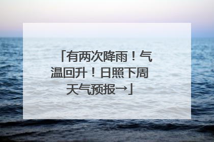 有两次降雨！气温回升！日照下周天气预报→