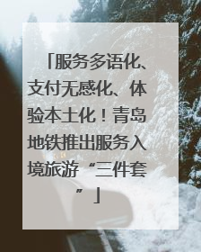 服务多语化、支付无感化、体验本土化！青岛地铁推出服务入境旅游“三件套”