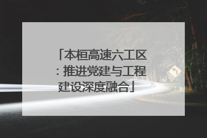 本桓高速六工区：推进党建与工程建设深度融合