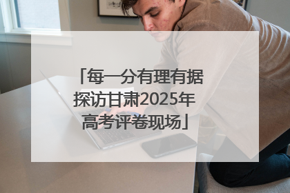 每一分有理有据 探访甘肃2025年高考评卷现场