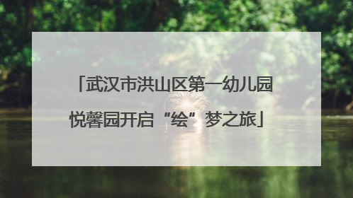 武汉市洪山区第一幼儿园悦馨园开启“绘”梦之旅
