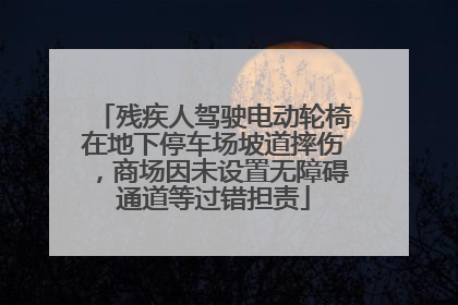 残疾人驾驶电动轮椅在地下停车场坡道摔伤，商场因未设置无障碍通道等过错担责