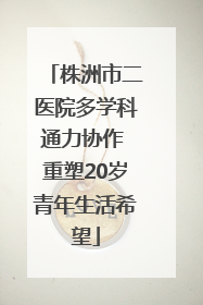 株洲市二医院多学科通力协作 重塑20岁青年生活希望