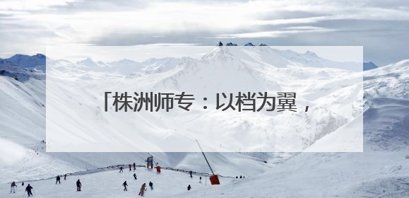 株洲师专：以档为翼，筑牢学生心理健康防线