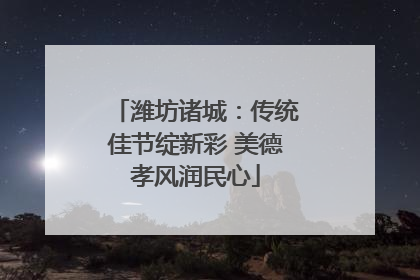 潍坊诸城：传统佳节绽新彩 美德孝风润民心