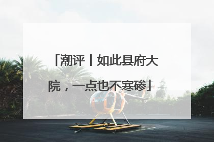 潮评丨如此县府大院，一点也不寒碜