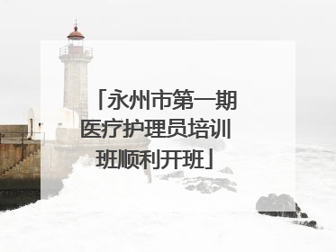 永州市第一期医疗护理员培训班顺利开班