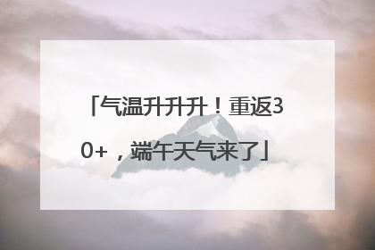 气温升升升！重返30+，端午天气来了