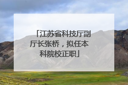 江苏省科技厅副厅长张桥，拟任本科院校正职