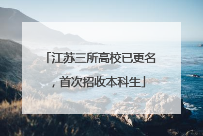 江苏三所高校已更名，首次招收本科生