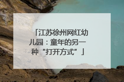 江苏徐州网红幼儿园：童年的另一种“打开方式”