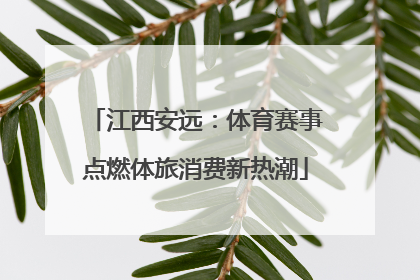 江西安远：体育赛事点燃体旅消费新热潮