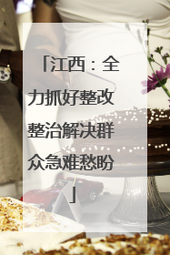 江西：全力抓好整改整治解决群众急难愁盼