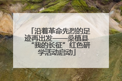 沿着革命先烈的足迹再出发——桑植县“我的长征”红色研学活动启动