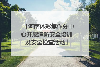 河南体彩焦作分中心开展消防安全培训及安全检查活动